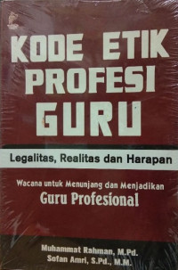 Image of Kode Etik Profesi Guru: legalitas, realitas dan harapan. Wacana Untuk Menunjang dan Menjadikan Guru Profesional