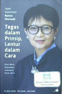 Image of Jejak diplomasi Retno Marsudi : Tegas dalam prinsip, lentur dalam cara. Kilas balik diplomasi Indonesia 2014-2024